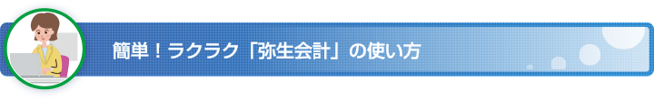 簡単！ラクラク「弥生会計」の使い方