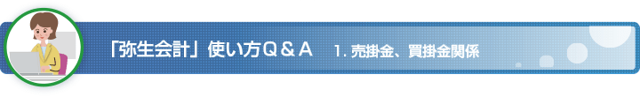 「弥生会計」使い方 Q&A　1. 売掛金、買掛金関係