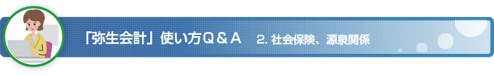 「弥生会計」使い方 Q&A　2. 社会保険、源泉関係